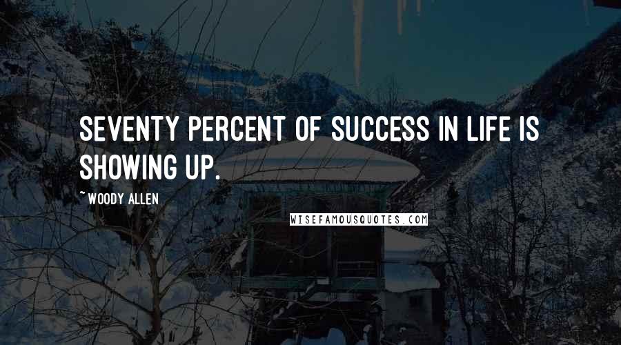 Woody Allen Quotes: Seventy percent of success in life is showing up.