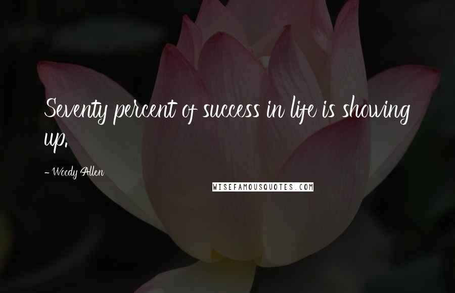 Woody Allen Quotes: Seventy percent of success in life is showing up.