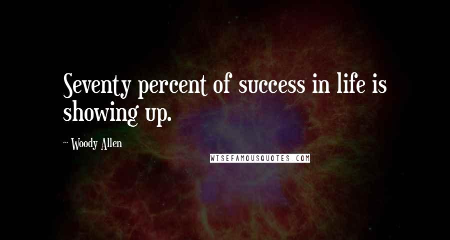 Woody Allen Quotes: Seventy percent of success in life is showing up.