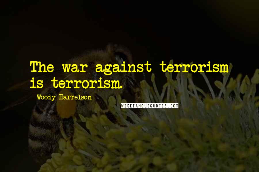 Woody Harrelson Quotes: The war against terrorism is terrorism.