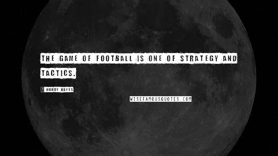 Woody Hayes Quotes: The game of football is one of strategy and tactics.