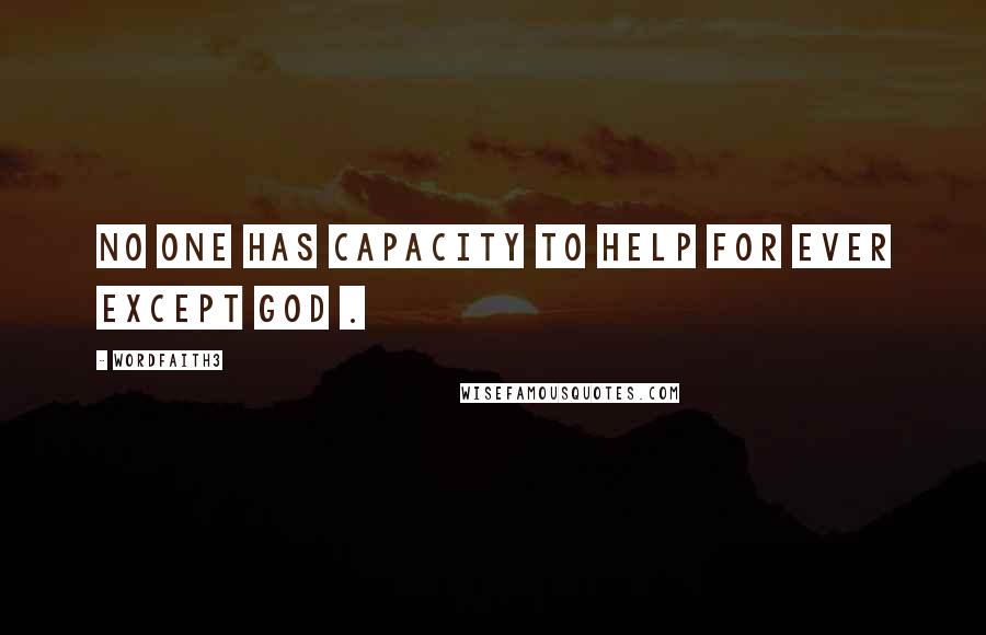 Wordfaith3 Quotes: No one has capacity to help for ever except God .