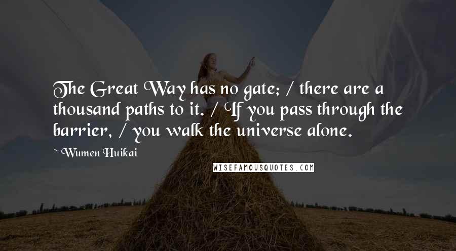 Wumen Huikai Quotes: The Great Way has no gate; / there are a thousand paths to it. / If you pass through the barrier, / you walk the universe alone.