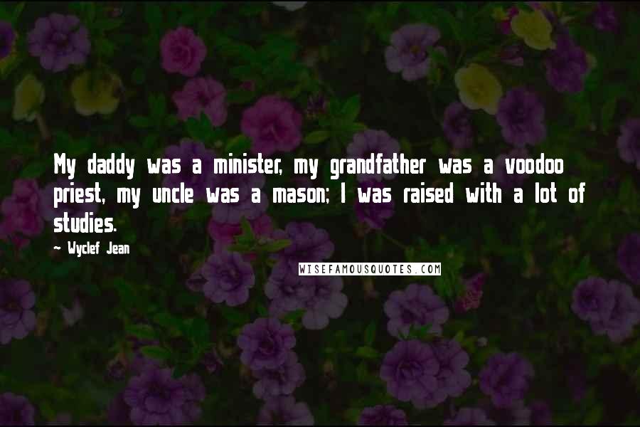 Wyclef Jean Quotes: My daddy was a minister, my grandfather was a voodoo priest, my uncle was a mason; I was raised with a lot of studies.