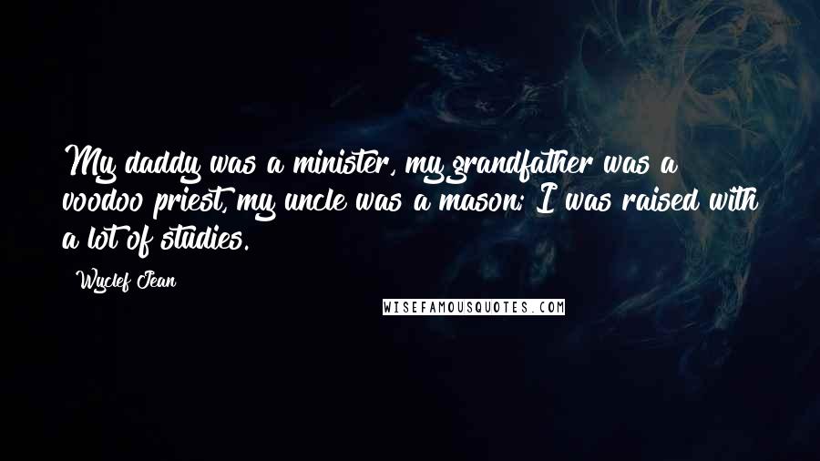 Wyclef Jean Quotes: My daddy was a minister, my grandfather was a voodoo priest, my uncle was a mason; I was raised with a lot of studies.