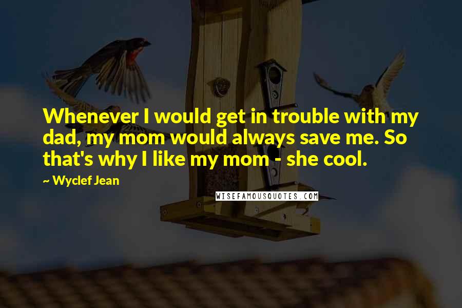 Wyclef Jean Quotes: Whenever I would get in trouble with my dad, my mom would always save me. So that's why I like my mom - she cool.