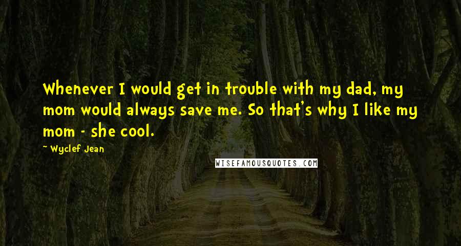 Wyclef Jean Quotes: Whenever I would get in trouble with my dad, my mom would always save me. So that's why I like my mom - she cool.