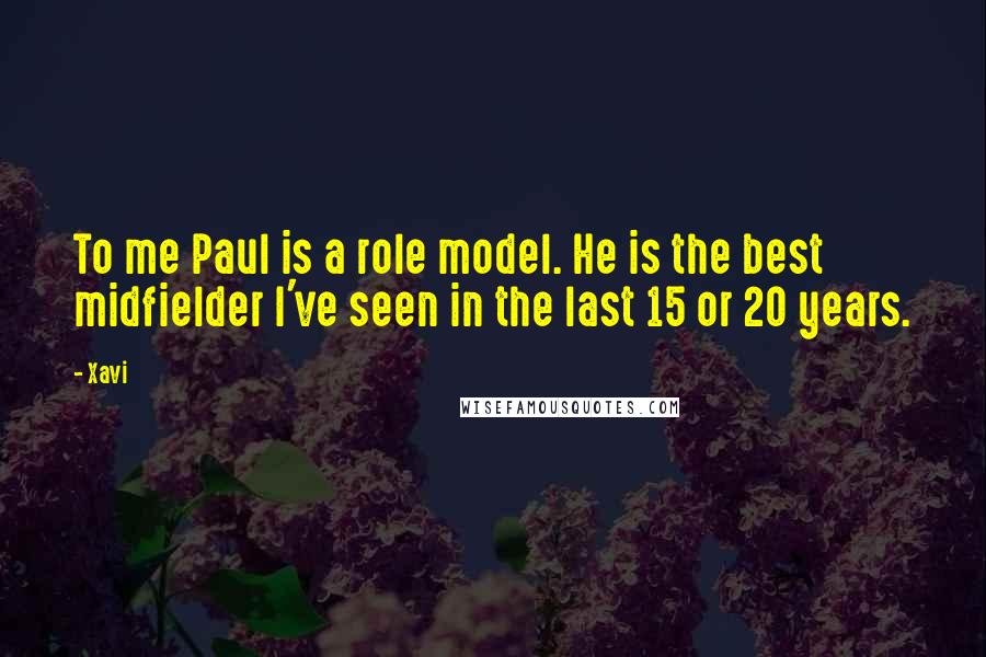 Xavi Quotes: To me Paul is a role model. He is the best midfielder I've seen in the last 15 or 20 years.