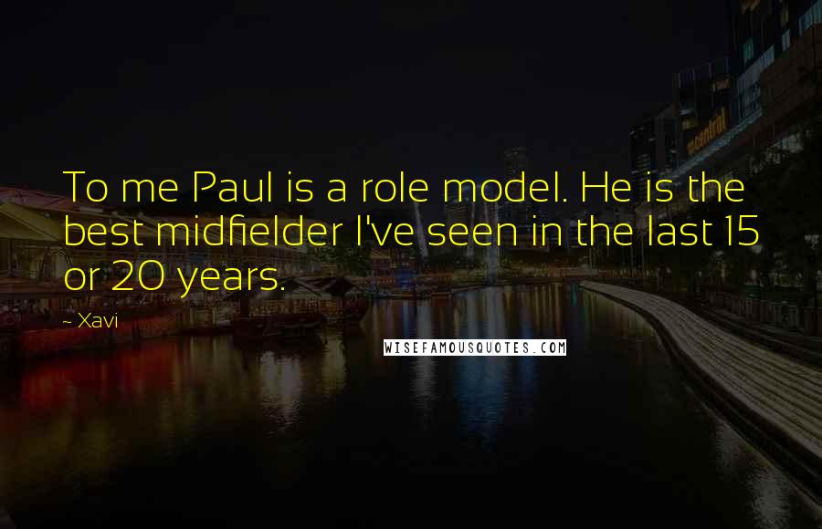 Xavi Quotes: To me Paul is a role model. He is the best midfielder I've seen in the last 15 or 20 years.