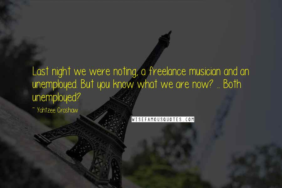 Yahtzee Croshaw Quotes: Last night we were noting, a freelance musician and an unemployed. But you know what we are now? ... Both unemployed?