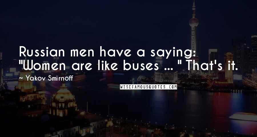 Yakov Smirnoff Quotes: Russian men have a saying: "Women are like buses ... " That's it.