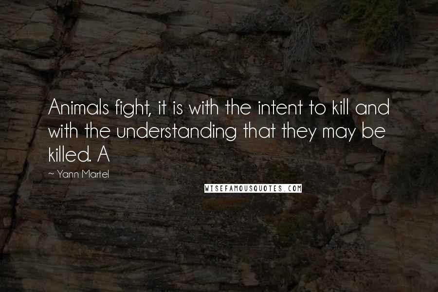 Yann Martel Quotes: Animals fight, it is with the intent to kill and with the understanding that they may be killed. A