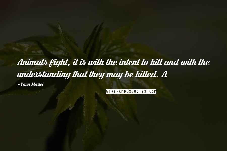 Yann Martel Quotes: Animals fight, it is with the intent to kill and with the understanding that they may be killed. A