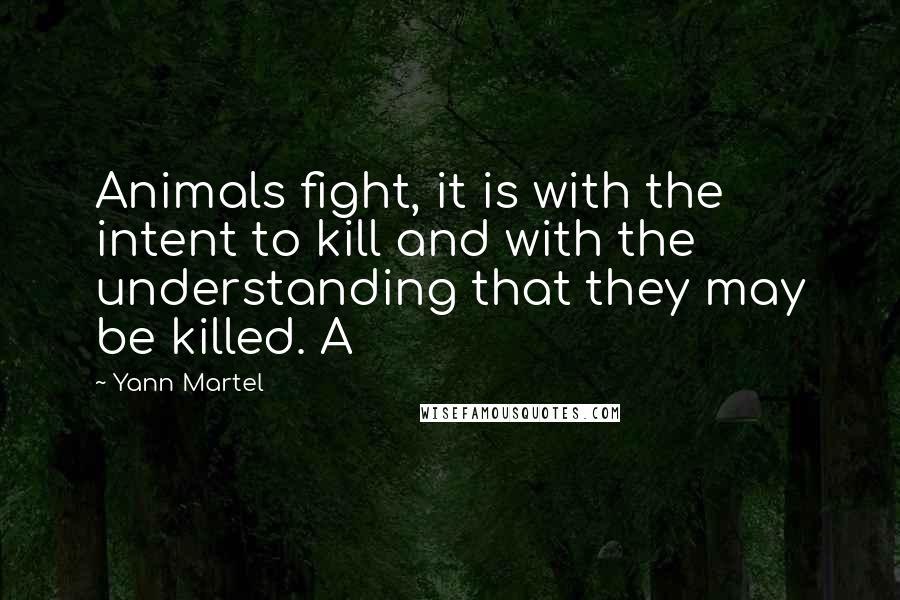 Yann Martel Quotes: Animals fight, it is with the intent to kill and with the understanding that they may be killed. A