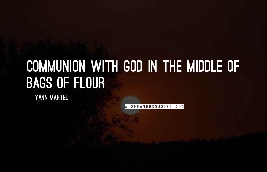 Yann Martel Quotes: communion with God in the middle of bags of flour