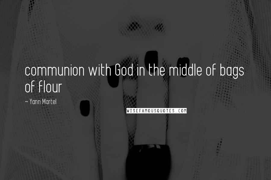 Yann Martel Quotes: communion with God in the middle of bags of flour