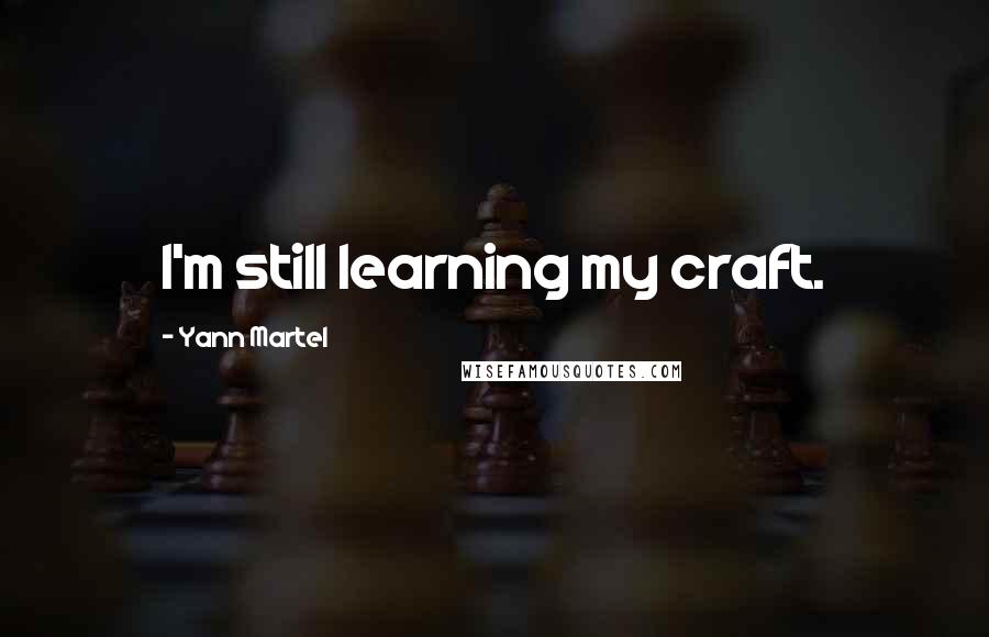 Yann Martel Quotes: I'm still learning my craft.