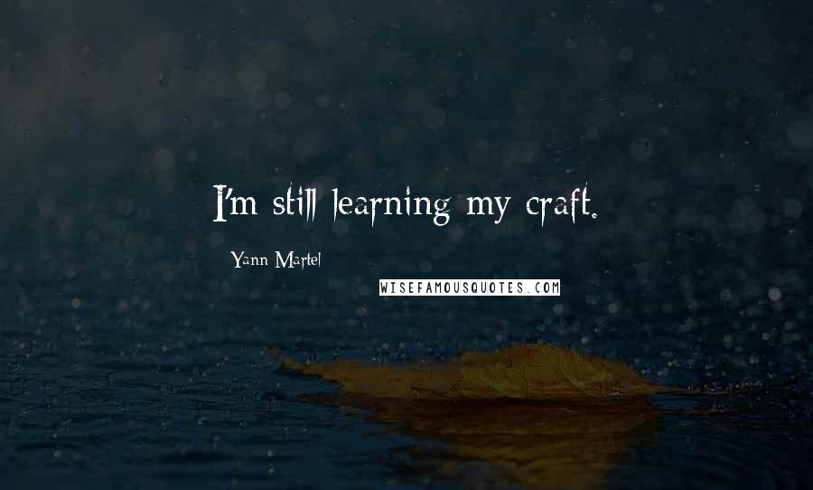 Yann Martel Quotes: I'm still learning my craft.