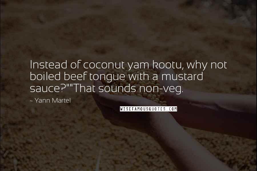 Yann Martel Quotes: Instead of coconut yam kootu, why not boiled beef tongue with a mustard sauce?""That sounds non-veg.