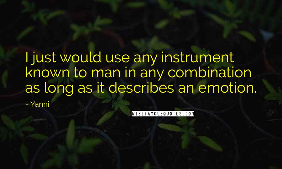 Yanni Quotes: I just would use any instrument known to man in any combination as long as it describes an emotion.