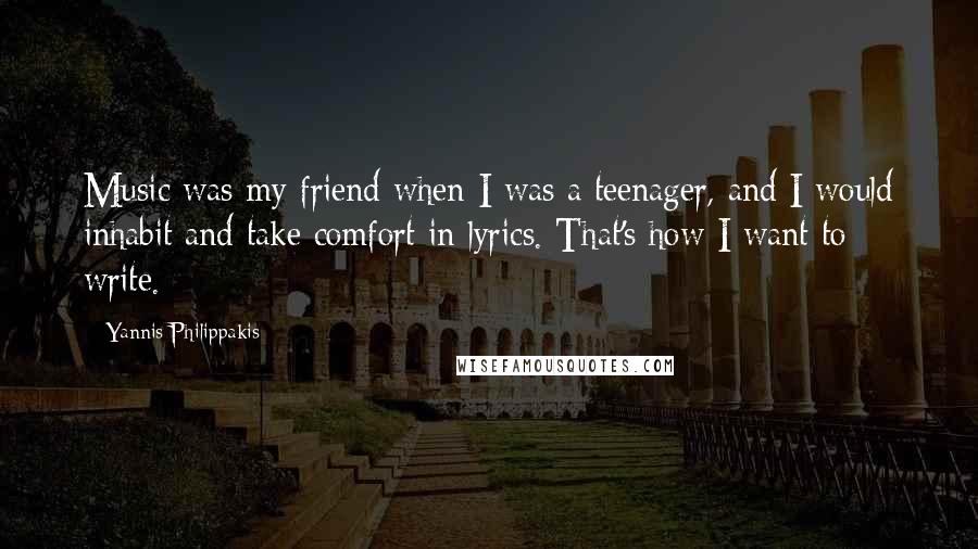 Yannis Philippakis Quotes: Music was my friend when I was a teenager, and I would inhabit and take comfort in lyrics. That's how I want to write.