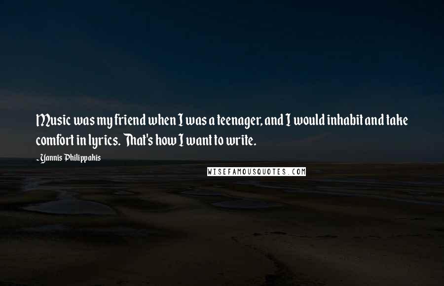 Yannis Philippakis Quotes: Music was my friend when I was a teenager, and I would inhabit and take comfort in lyrics. That's how I want to write.