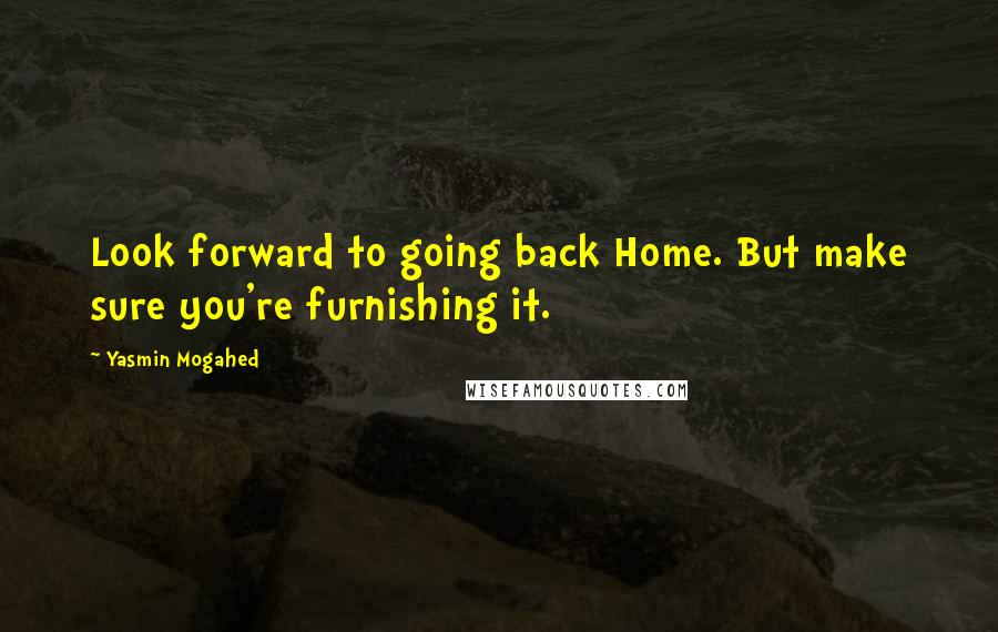 Yasmin Mogahed Quotes: Look forward to going back Home. But make sure you're furnishing it.