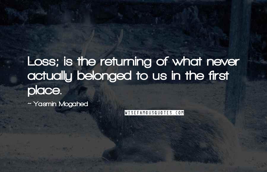 Yasmin Mogahed Quotes: Loss; is the returning of what never actually belonged to us in the first place.