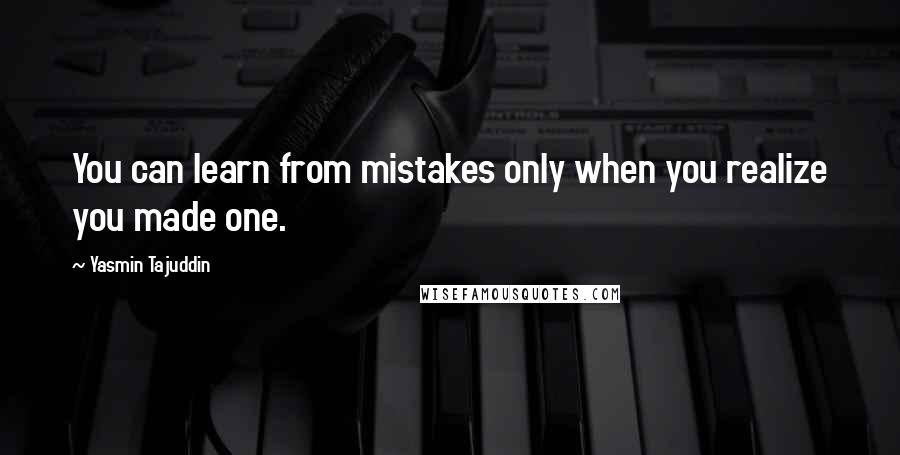 Yasmin Tajuddin Quotes: You can learn from mistakes only when you realize you made one.