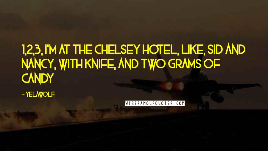 Yelawolf Quotes: 1,2,3, I'm at the Chelsey Hotel, like, Sid and Nancy, with knife, and two grams of candy