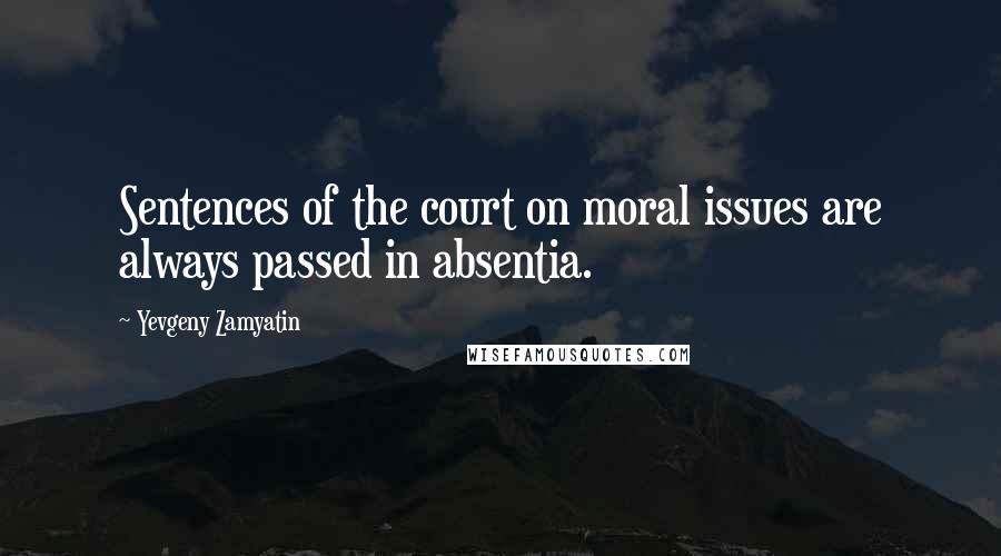 Yevgeny Zamyatin Quotes: Sentences of the court on moral issues are always passed in absentia.