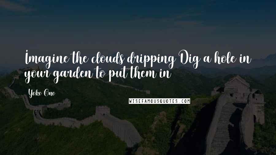 Yoko Ono Quotes: Imagine the clouds dripping Dig a hole in your garden to put them in