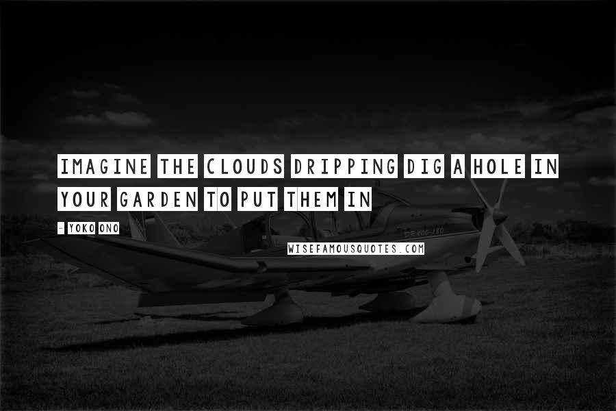 Yoko Ono Quotes: Imagine the clouds dripping Dig a hole in your garden to put them in