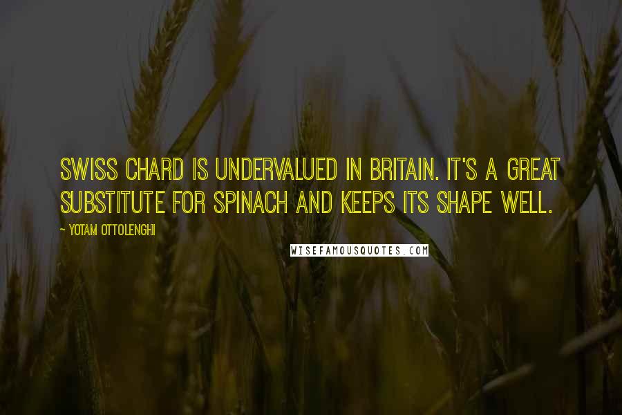 Yotam Ottolenghi Quotes: Swiss chard is undervalued in Britain. It's a great substitute for spinach and keeps its shape well.
