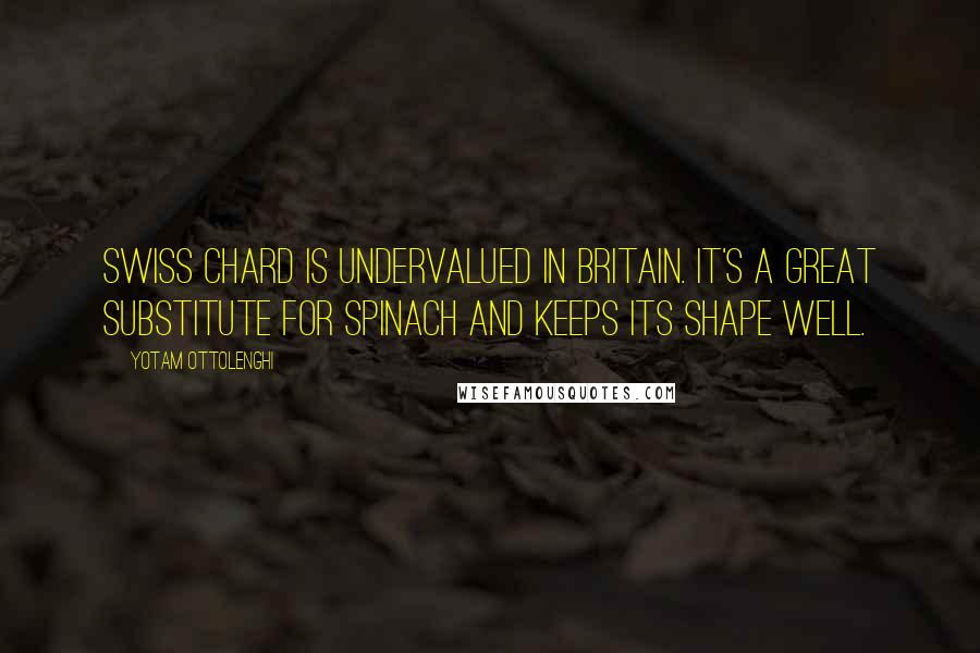 Yotam Ottolenghi Quotes: Swiss chard is undervalued in Britain. It's a great substitute for spinach and keeps its shape well.