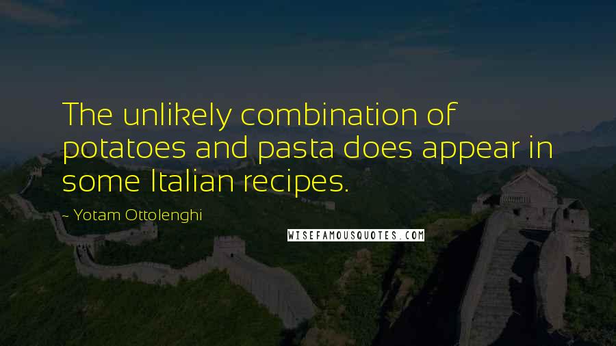 Yotam Ottolenghi Quotes: The unlikely combination of potatoes and pasta does appear in some Italian recipes.