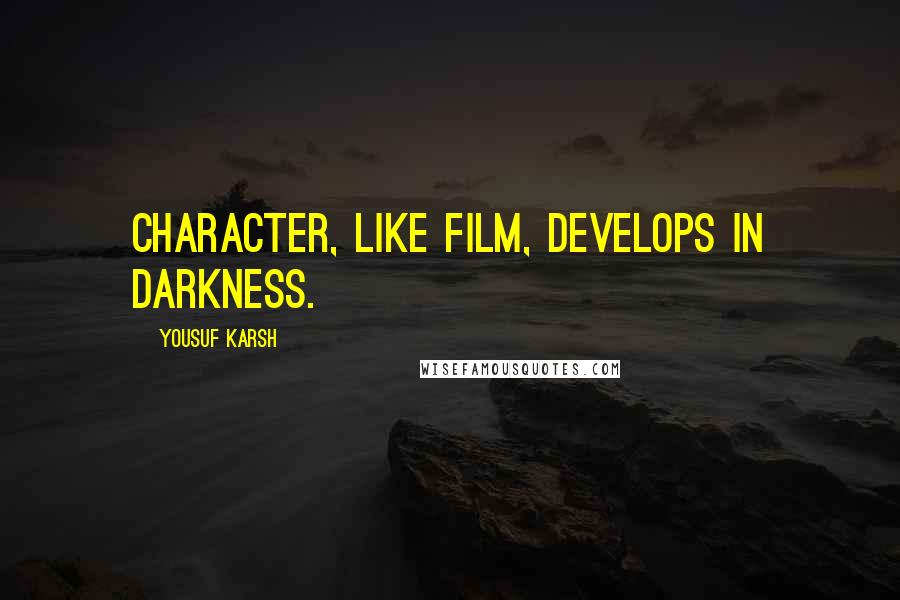 Yousuf Karsh Quotes: Character, like film, develops in darkness.