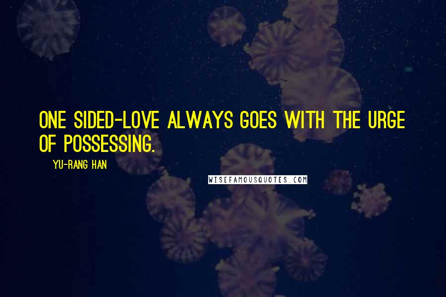 Yu-Rang Han Quotes: One sided-love always goes with the urge of possessing.