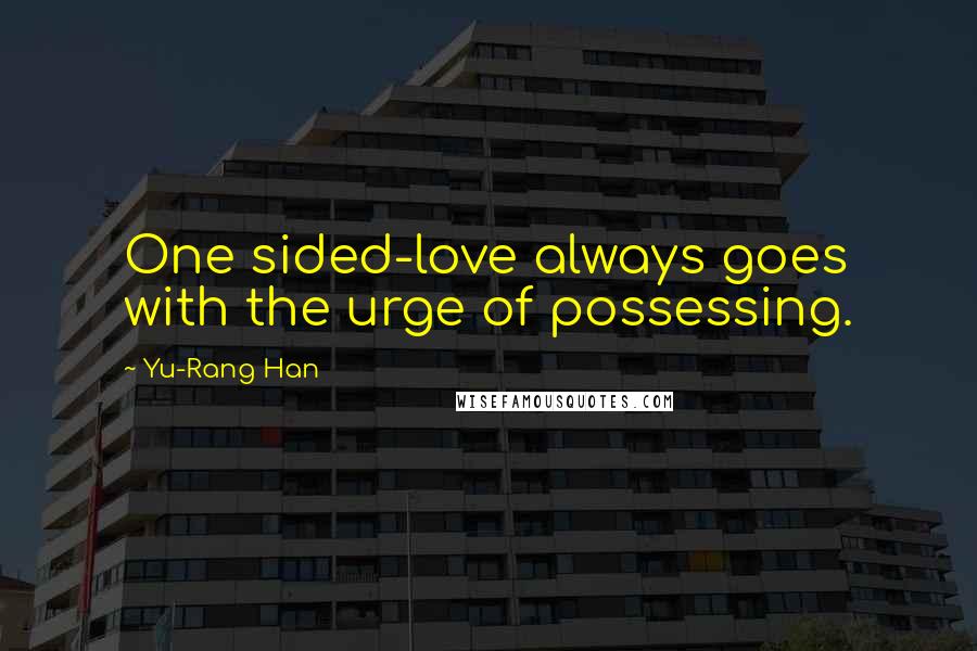 Yu-Rang Han Quotes: One sided-love always goes with the urge of possessing.