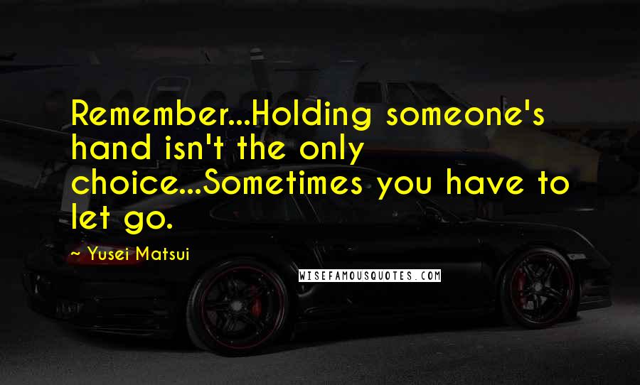 Yusei Matsui Quotes: Remember...Holding someone's hand isn't the only choice...Sometimes you have to let go.