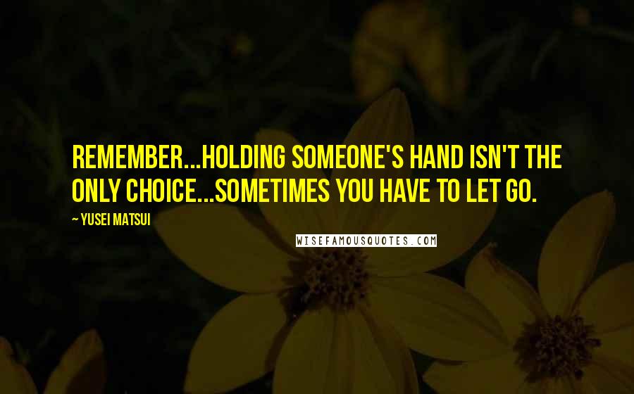 Yusei Matsui Quotes: Remember...Holding someone's hand isn't the only choice...Sometimes you have to let go.