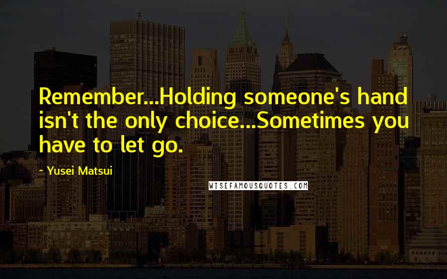 Yusei Matsui Quotes: Remember...Holding someone's hand isn't the only choice...Sometimes you have to let go.