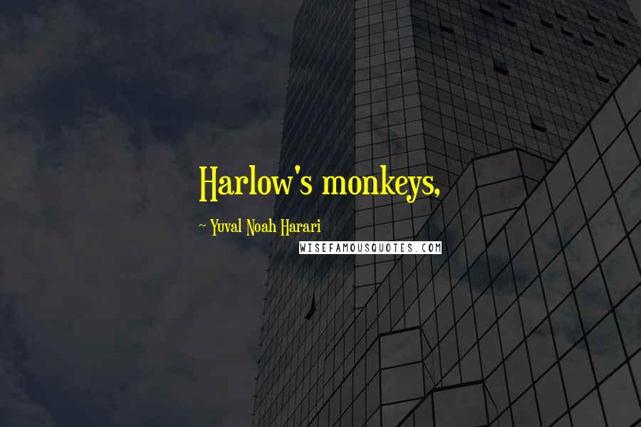 Yuval Noah Harari Quotes: Harlow's monkeys,