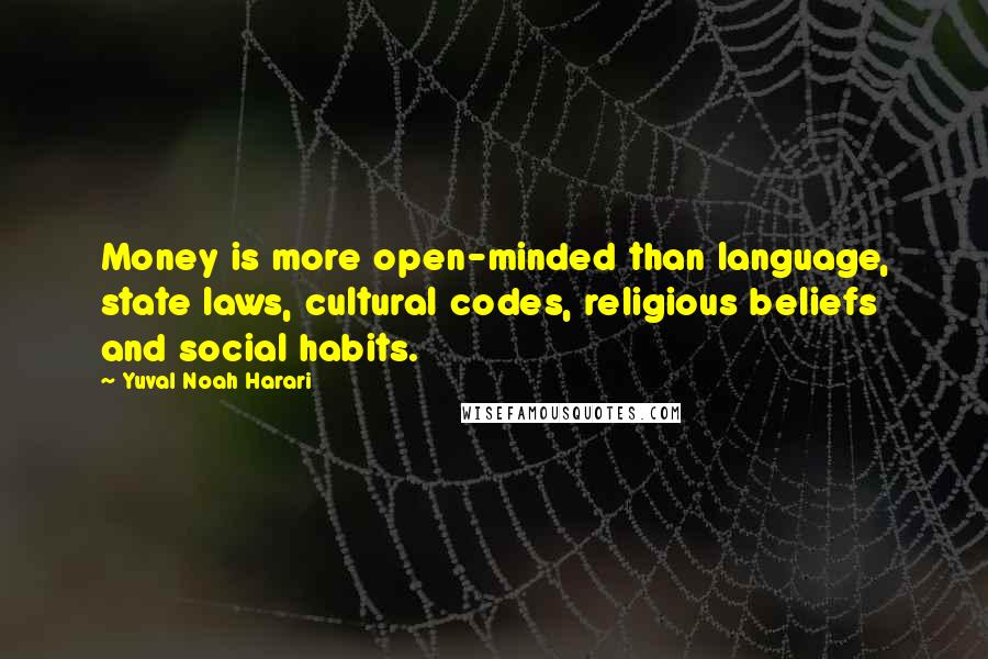 Yuval Noah Harari Quotes: Money is more open-minded than language, state laws, cultural codes, religious beliefs and social habits.