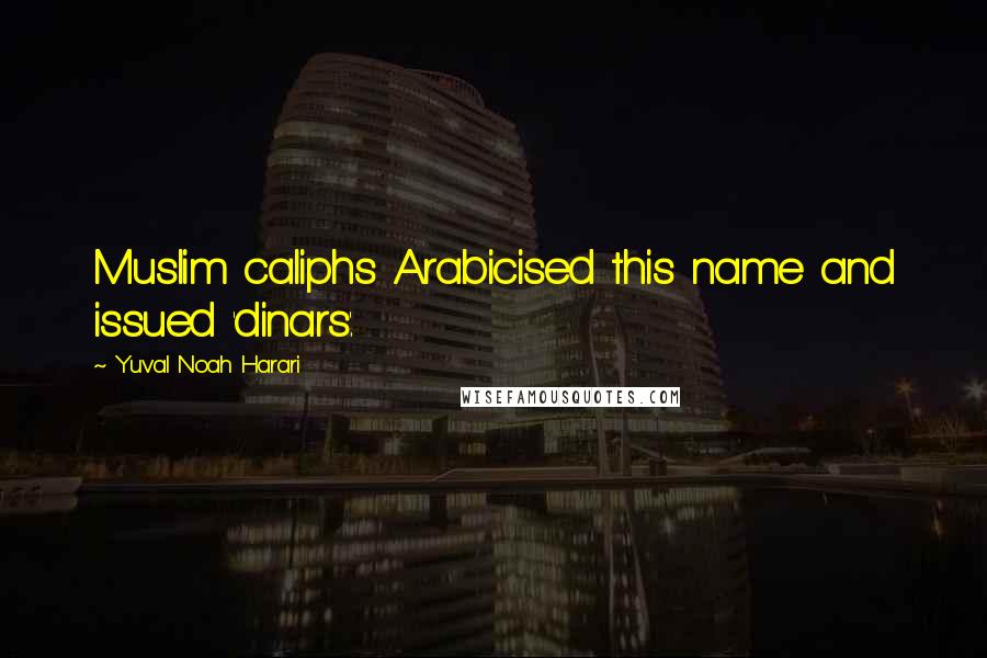 Yuval Noah Harari Quotes: Muslim caliphs Arabicised this name and issued 'dinars'.