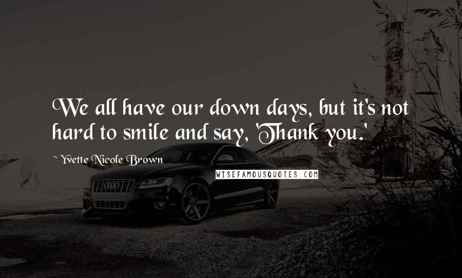 Yvette Nicole Brown Quotes: We all have our down days, but it's not hard to smile and say, 'Thank you.'