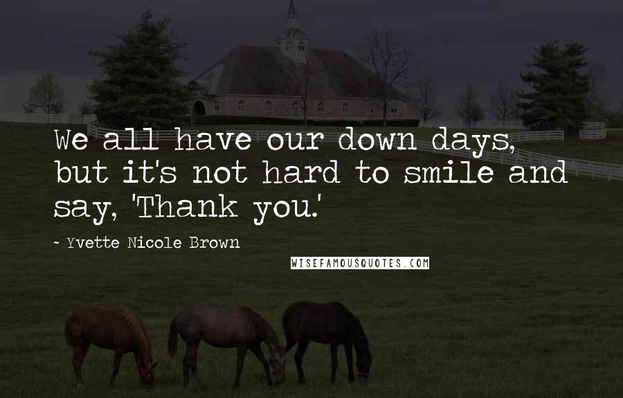 Yvette Nicole Brown Quotes: We all have our down days, but it's not hard to smile and say, 'Thank you.'