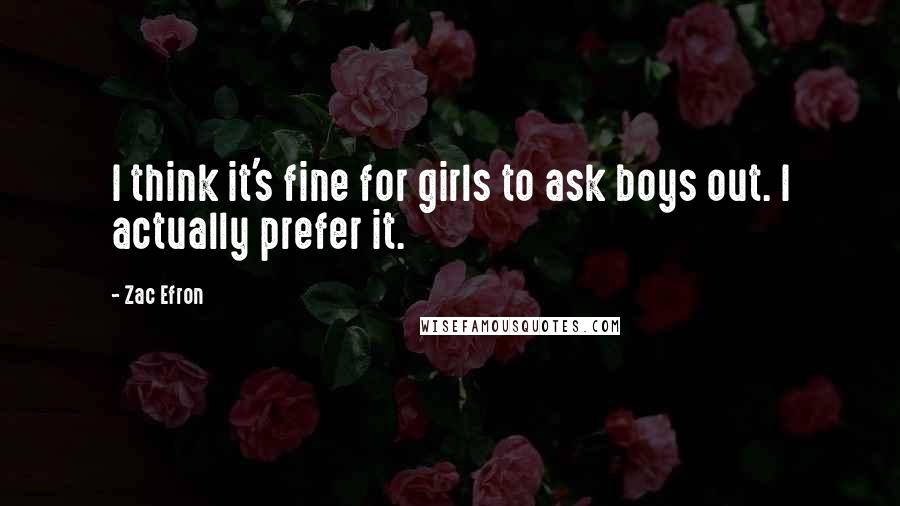 Zac Efron Quotes: I think it's fine for girls to ask boys out. I actually prefer it.