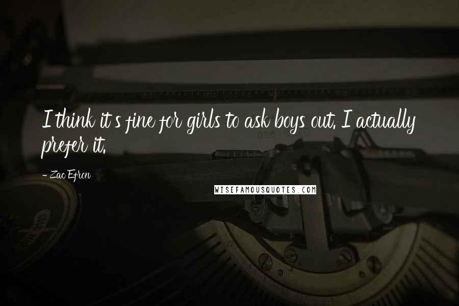 Zac Efron Quotes: I think it's fine for girls to ask boys out. I actually prefer it.