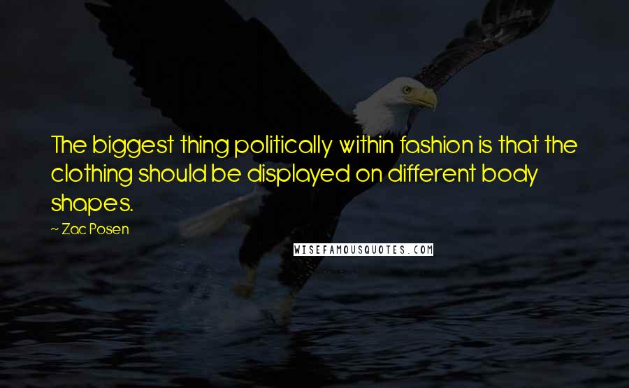 Zac Posen Quotes: The biggest thing politically within fashion is that the clothing should be displayed on different body shapes.